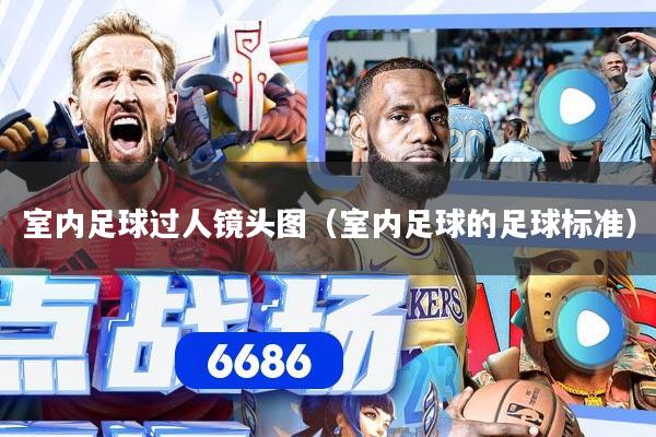 室内足球过人镜头图(室内足球的足球标准)