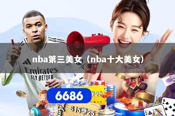nba第三美女（nba十大美女）