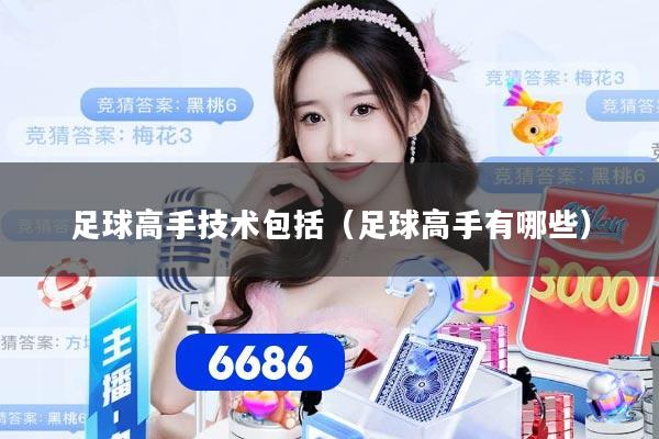 足球高手技术包括（足球高手有哪些）