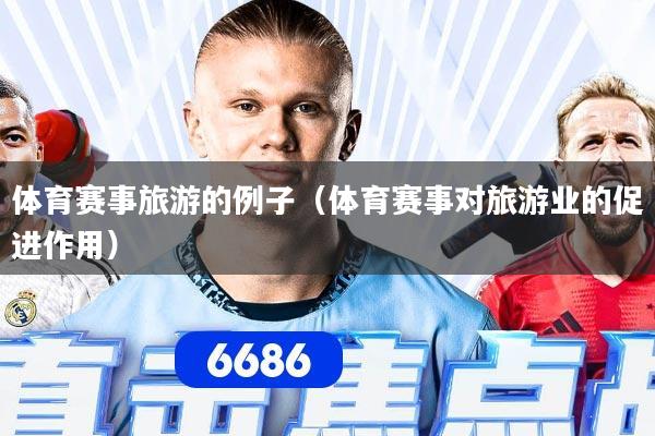 体育赛事旅游的例子（体育赛事对旅游业的促进作用）