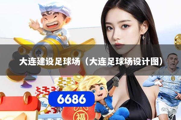 大连建设足球场（大连足球场设计图）