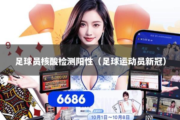 足球员核酸检测阳性（足球运动员新冠）