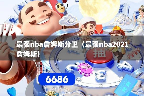 最强nba詹姆斯分卫（最强nba2021詹姆斯）