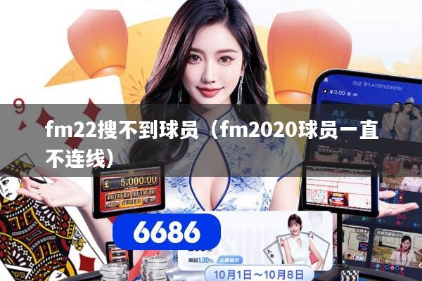 fm22搜不到球员（fm2020球员一直不连线）