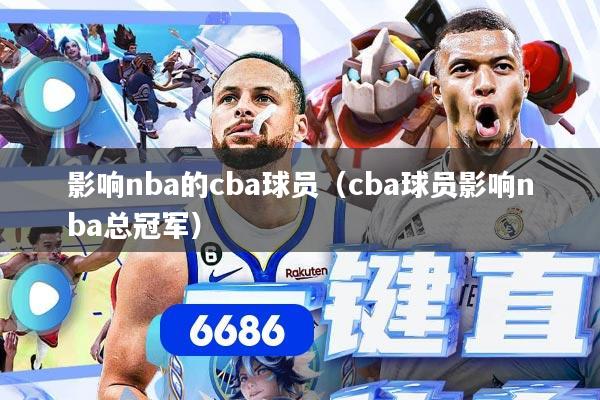 影响nba的cba球员（cba球员影响nba总冠军）