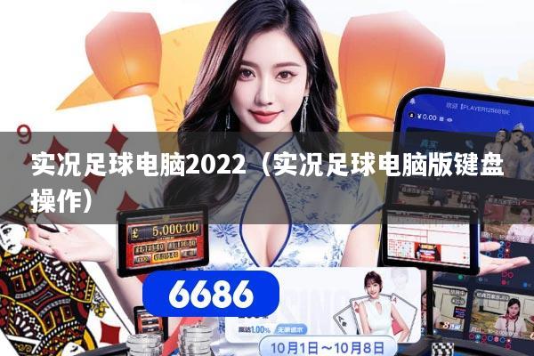 实况足球电脑2022(实况足球电脑版键盘操作)