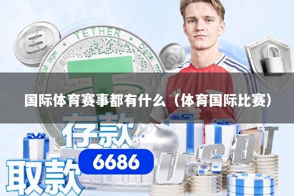 国际体育赛事都有什么(体育国际比赛)