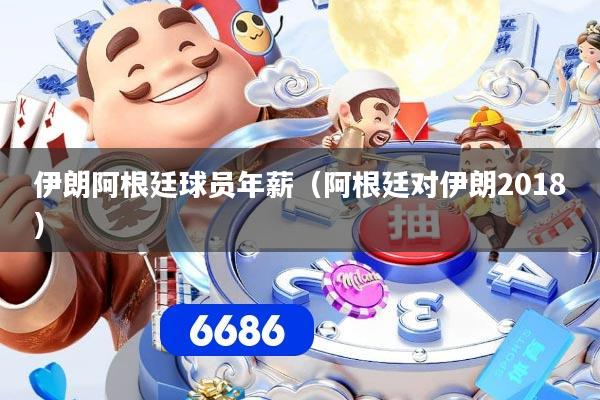 伊朗阿根廷球员年薪(阿根廷对伊朗2018)