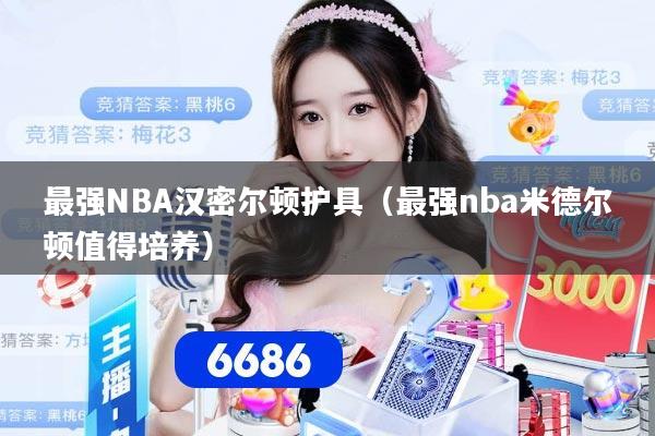 最强NBA汉密尔顿护具（最强nba米德尔顿值得培养）
