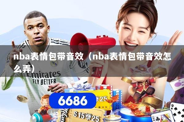 nba表情包带音效（nba表情包带音效怎么弄）