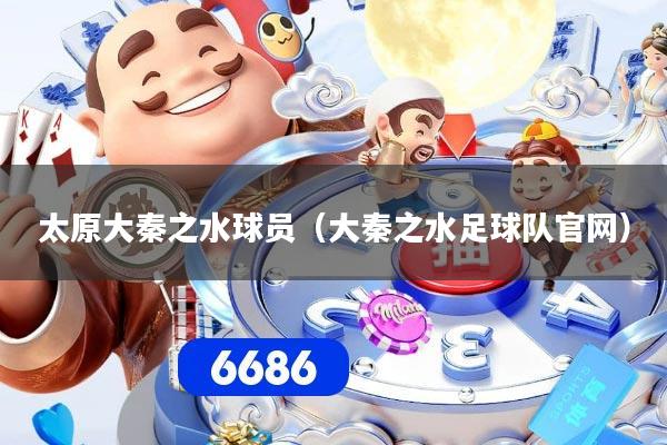 太原大秦之水球员（大秦之水足球队官网）
