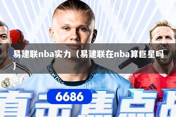 易建联nba实力（易建联在nba算巨星吗）