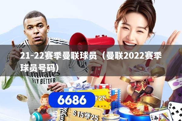 21-22赛季曼联球员（曼联2022赛季球员号码）