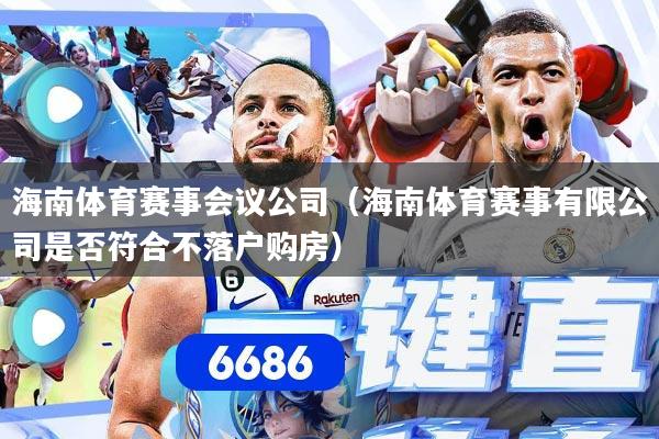 海南体育赛事会议公司（海南体育赛事有限公司是否符合不落户购房）