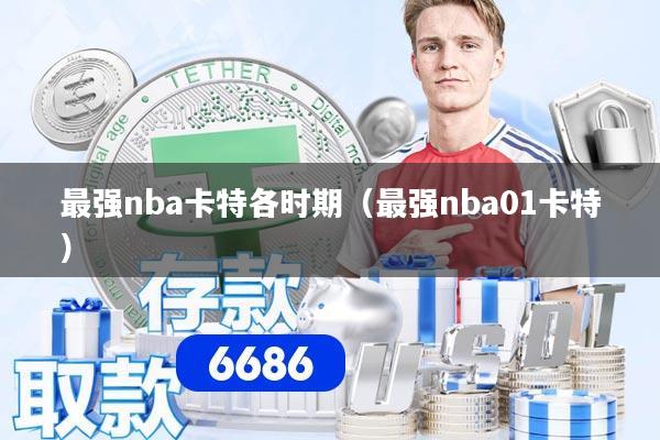 最强nba卡特各时期（最强nba01卡特）