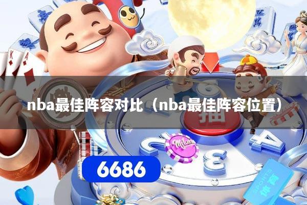 nba最佳阵容对比（nba最佳阵容位置）