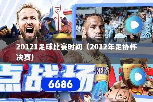 20121足球比赛时间（2012年足协杯决赛）
