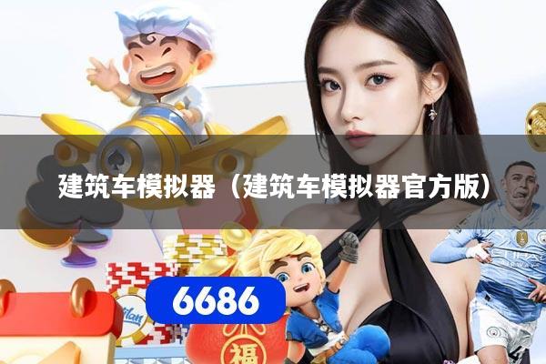 建筑车模拟器（建筑车模拟器官方版）