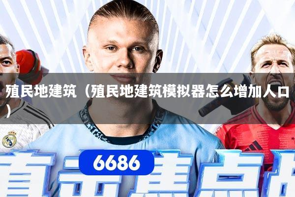 殖民地建筑（殖民地建筑模拟器怎么增加人口）