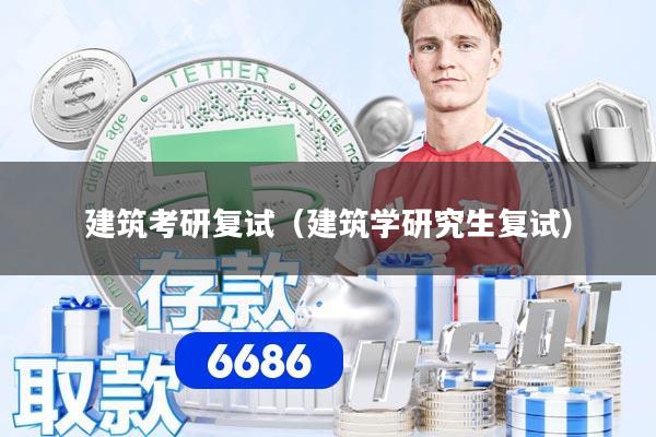 建筑考研复试（建筑学研究生复试）