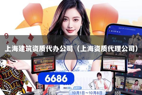 上海建筑资质代办公司（上海资质代理公司）