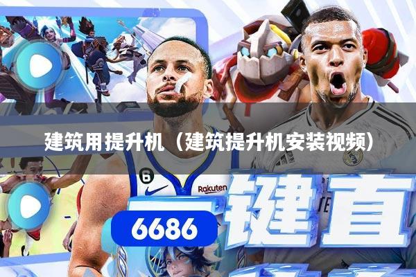 建筑用提升机（建筑提升机安装视频）