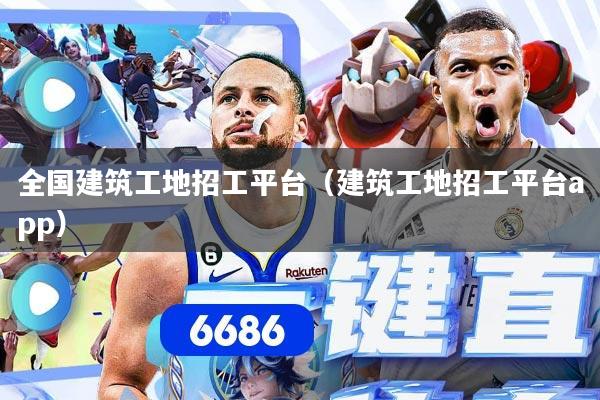全国建筑工地招工平台（建筑工地招工平台app）