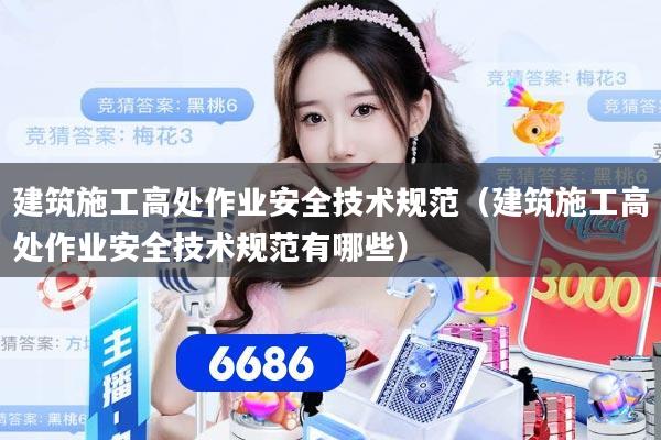 建筑施工高处作业安全技术规范（建筑施工高处作业安全技术规范有哪些）