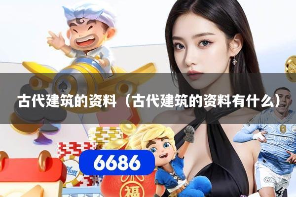 古代建筑的资料（古代建筑的资料有什么）