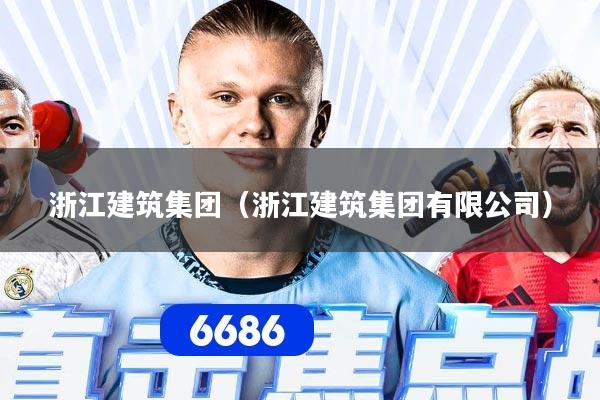 浙江建筑集团（浙江建筑集团有限公司）