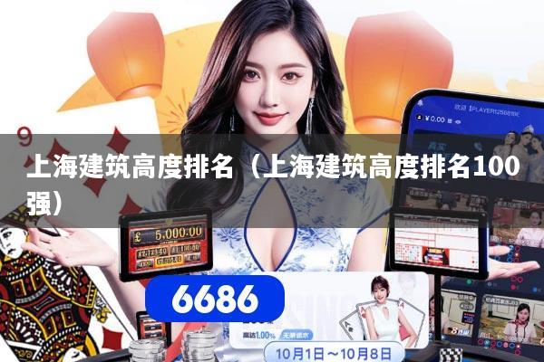 上海建筑高度排名（上海建筑高度排名100强）