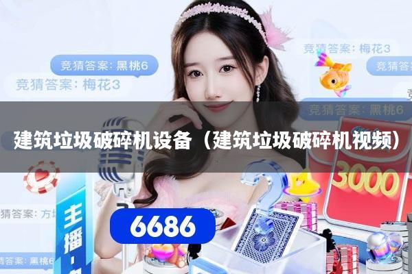 建筑垃圾破碎机设备（建筑垃圾破碎机视频）
