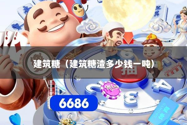 建筑糖（建筑糖渣多少钱一吨）