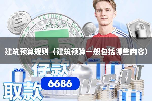 建筑预算规则（建筑预算一般包括哪些内容）