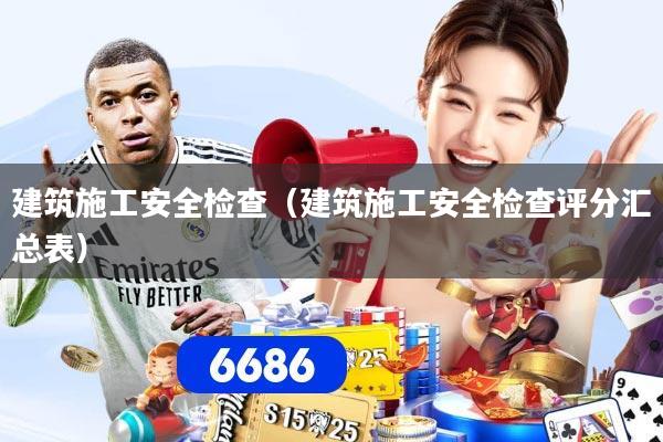 详细阅读:建筑施工安全检查(建筑施工安全检查评分汇总表) 建筑施工安全检查(建筑施工安全检查评分汇总表)