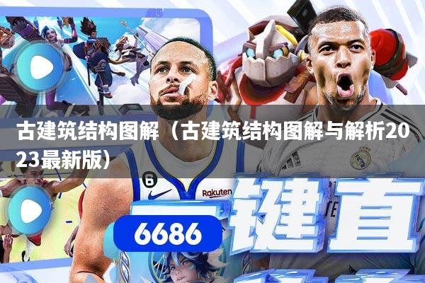 详细阅读:古建筑结构图解(古建筑结构图解与解析2023最新版) 古建筑结构图解(古建筑结构图解与解析2023最新版)