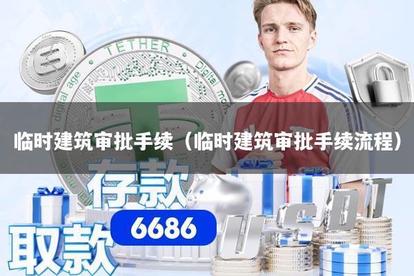 详细阅读:临时建筑审批手续(临时建筑审批手续流程) 临时建筑审批手续(临时建筑审批手续流程)