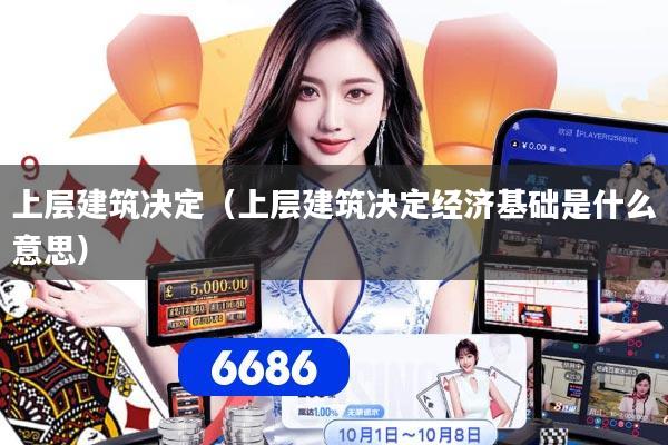 详细阅读:上层建筑决定(上层建筑决定经济基础是什么意思) 上层建筑决定(上层建筑决定经济基础是什么意思)