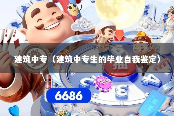 详细阅读:建筑中专(建筑中专生的毕业自我鉴定) 建筑中专(建筑中专生的毕业自我鉴定)