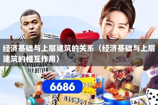 详细阅读:经济基础与上层建筑的关系(经济基础与上层建筑的相互作用) 经济基础与上层建筑的关系(经济基础与上层建筑的相互作用)