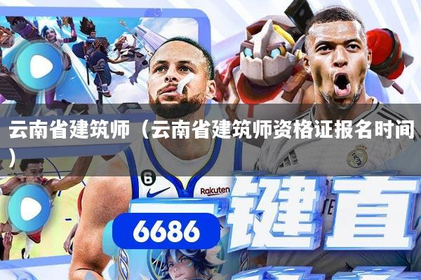 云南省建筑师(云南省建筑师资格证报名时间)