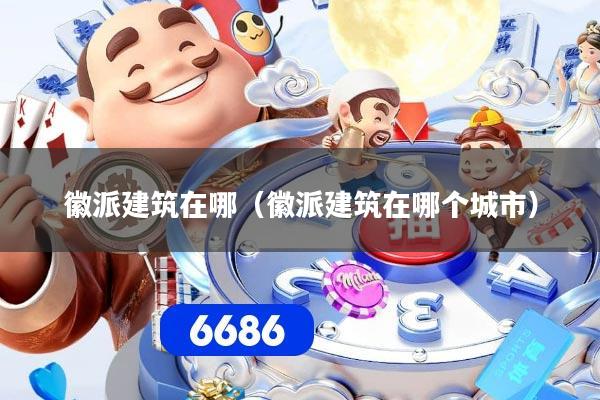 徽派建筑在哪(徽派建筑在哪个城市)