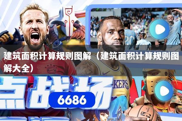 建筑面积计算规则图解(建筑面积计算规则图解大全)