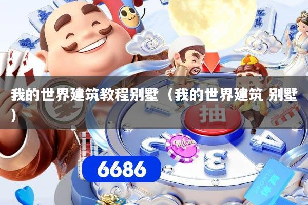 我的世界建筑教程别墅(我的世界建筑 别墅)